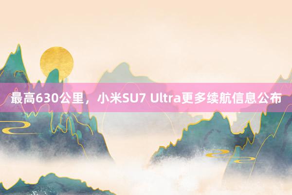 最高630公里，小米SU7 Ultra更多续航信息公布