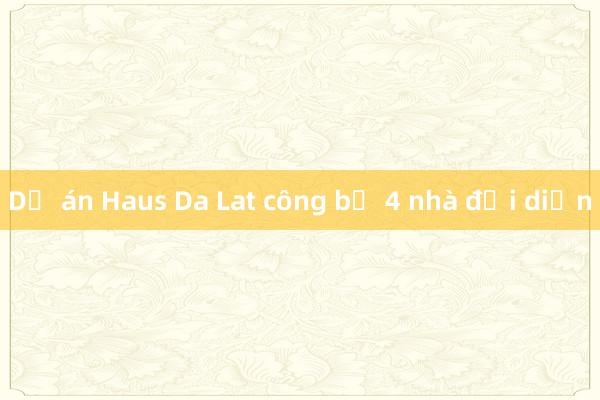 Dự án Haus Da Lat công bố 4 nhà đại diện