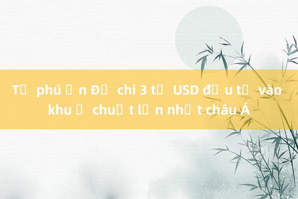 Tỷ phú Ấn Độ chi 3 tỷ USD đầu tư vào khu ổ chuột lớn nhất châu Á