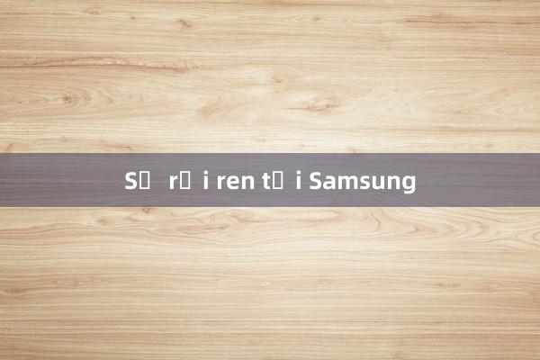 Sự rối ren tại Samsung