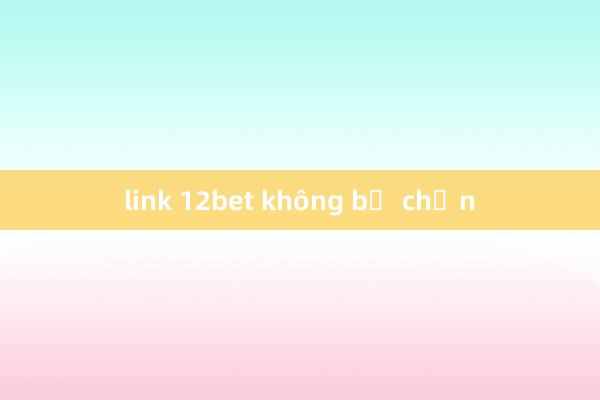 link 12bet không bị chặn