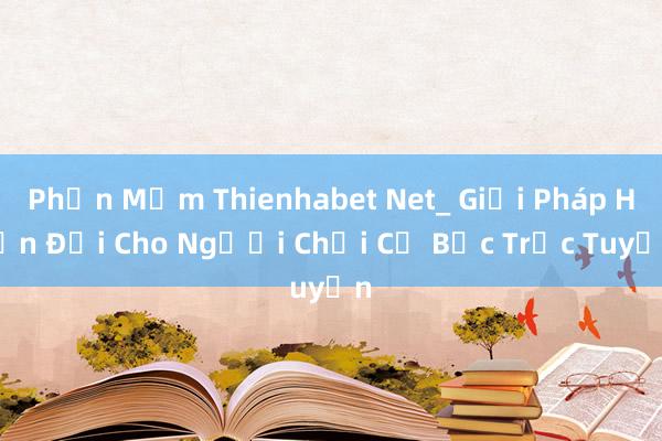 Phần Mềm Thienhabet Net_ Giải Pháp Hiện Đại Cho Người Chơi Cờ Bạc Trực Tuyến