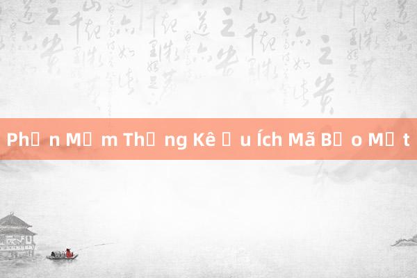 Phần Mềm Thống Kê Ưu Ích Mã Bảo Mật