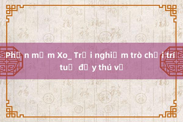 Phần mềm Xo_ Trải nghiệm trò chơi trí tuệ đầy thú vị