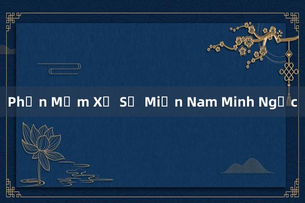 Phần Mềm Xổ Số Miền Nam Minh Ngọc