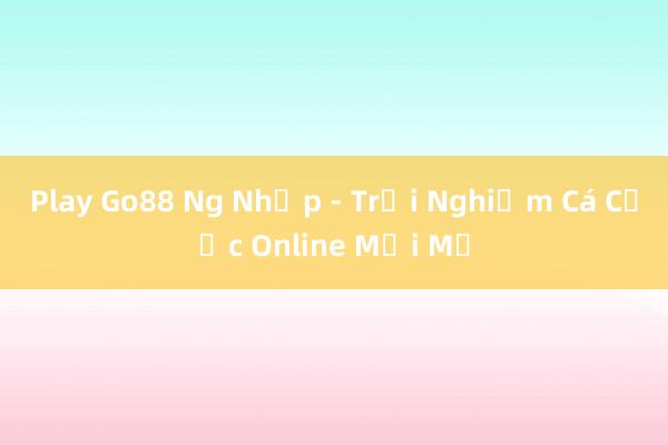 Play Go88 Ng Nhập - Trải Nghiệm Cá Cược Online Mới Mẻ