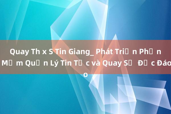 Quay Th x S Tin Giang_ Phát Triển Phần Mềm Quản Lý Tin Tức và Quay Số Độc Đáo