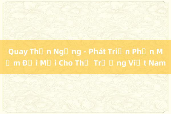 Quay Thận Ngừng - Phát Triển Phần Mềm Đổi Mới Cho Thị Trường Việt Nam