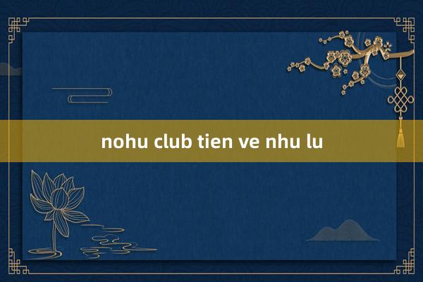 nohu club tien ve nhu lu