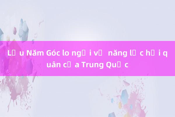 Lầu Năm Góc lo ngại về năng lực hải quân của Trung Quốc