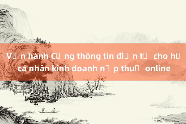 Vận hành Cổng thông tin điện tử cho hộ cá nhân kinh doanh nộp thuế online