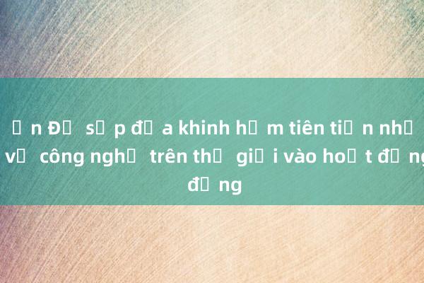 Ấn Độ sắp đưa khinh hạm tiên tiến nhất về công nghệ trên thế giới vào hoạt động