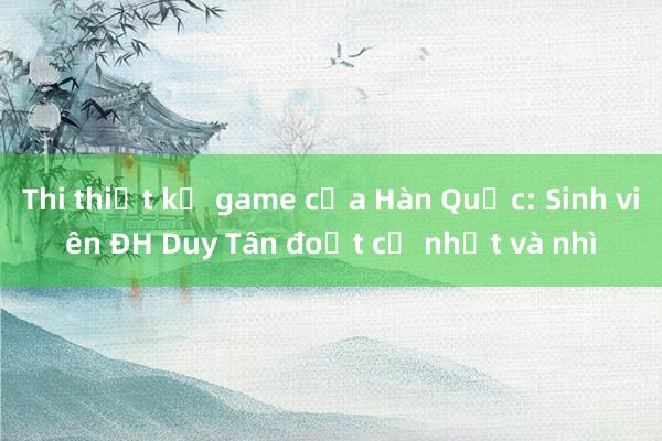 Thi thiết kế game của Hàn Quốc: Sinh viên ĐH Duy Tân đoạt cả nhất và nhì