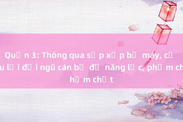 Quận 3: Thông qua sắp xếp bộ máy， cơ cấu lại đội ngũ cán bộ đủ năng lực， phẩm chất